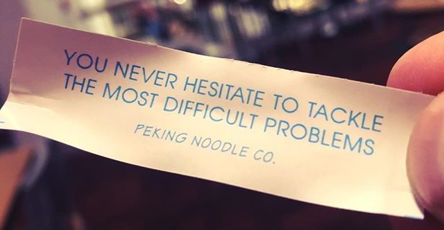 fortune cookie message: "you never hesitate to tackle the most difficult problems."
